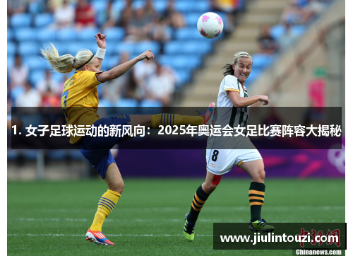 1. 女子足球运动的新风向：2025年奥运会女足比赛阵容大揭秘