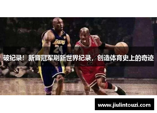 破纪录！新晋冠军刷新世界纪录，创造体育史上的奇迹