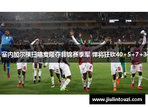 塞内加尔横扫喀麦隆夺非锦赛季军 悍将狂砍40+5+7+3